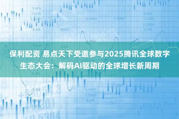 保利配资 易点天下受邀参与2025腾讯全球数字生态大会：解码AI驱动的全球增长新周期