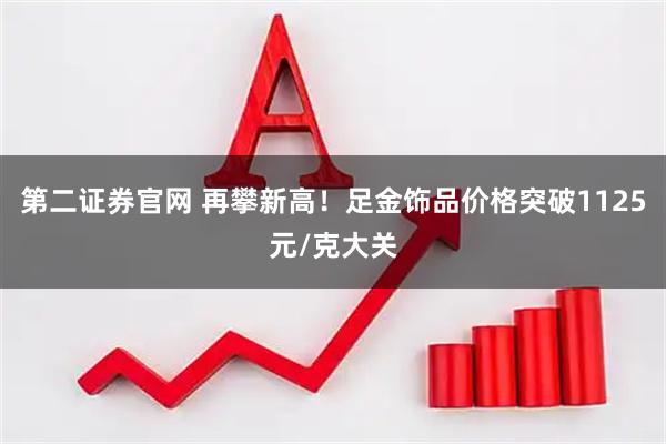 第二证券官网 再攀新高！足金饰品价格突破1125元/克大关