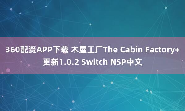 360配资APP下载 木屋工厂The Cabin Factory+更新1.0.2 Switch NSP中文