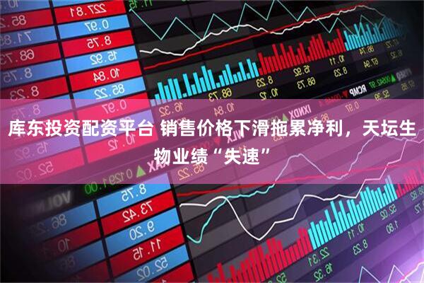 库东投资配资平台 销售价格下滑拖累净利，天坛生物业绩“失速”