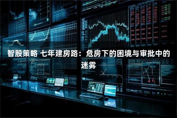 智股策略 七年建房路：危房下的困境与审批中的迷雾