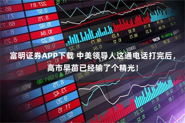 富明证券APP下载 中美领导人这通电话打完后，高市早苗已经输了个精光！