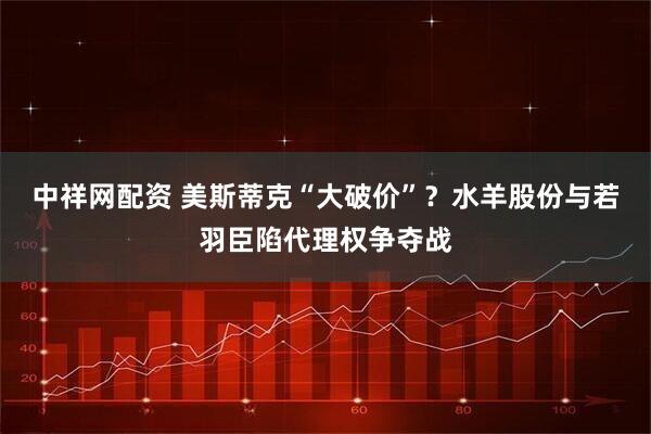 中祥网配资 美斯蒂克“大破价”？水羊股份与若羽臣陷代理权争夺战