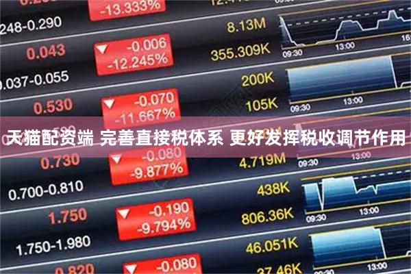 天猫配资端 完善直接税体系 更好发挥税收调节作用