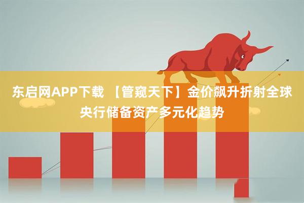 东启网APP下载 【管窥天下】金价飙升折射全球央行储备资产多元化趋势