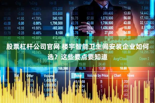 股票杠杆公司官网 楼宇智能卫生间安装企业如何选？这些要点要知道