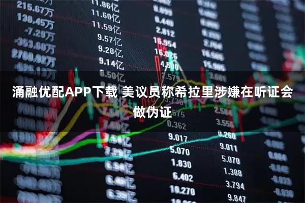 涌融优配APP下载 美议员称希拉里涉嫌在听证会做伪证